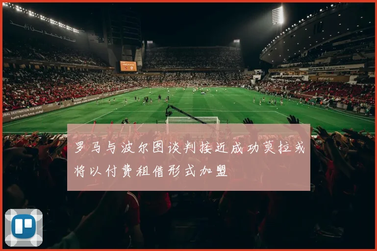 罗马与波尔图谈判接近成功莫拉或将以付费租借形式加盟